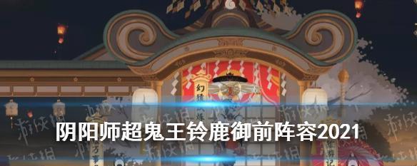 《阴阳师》2021超鬼王第七天必备阵容（组合打法解析，让你轻松通关）